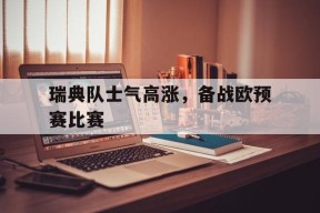开云体育官网-瑞典队士气高涨，备战欧预赛比赛()